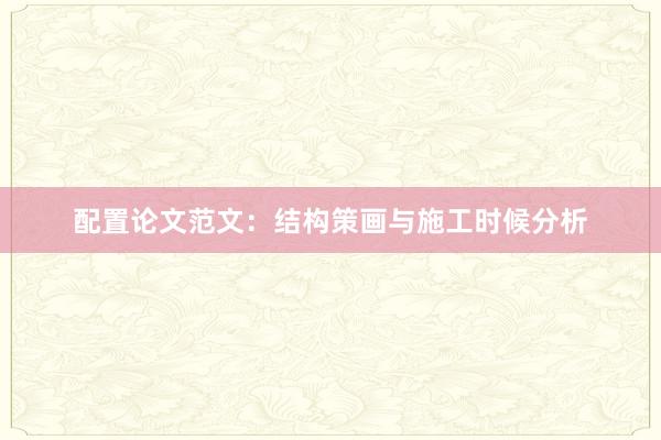 配置论文范文:结构策画与施工时候分析